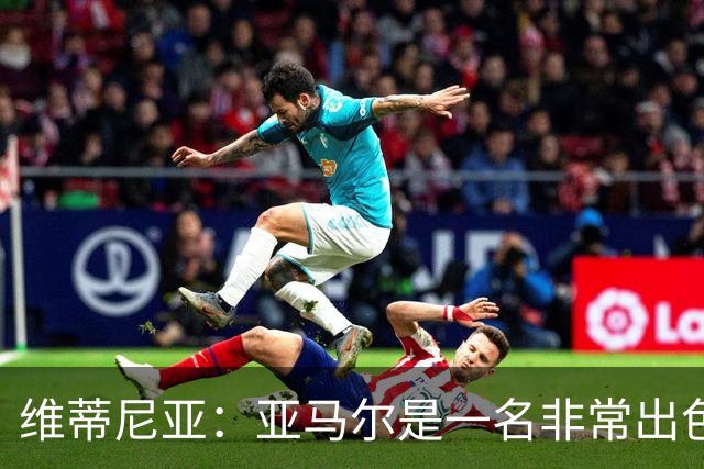 维蒂尼亚:亚马尔是一名非常出色的球员,但我们并不惧怕他